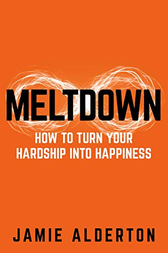 MELTDOWN: HOW TO TURN YOUR HARDSHIP INTO HAPPINESS
